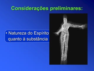• Natureza do Espírito
quanto à substância
Considerações preliminares:
 