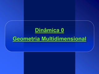 Dinâmica 0
Geometria Multidimensional
 