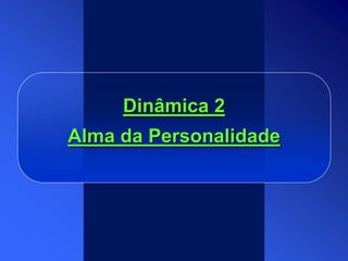 Dinâmica 2
Alma da Personalidade
 