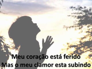 Meu coração está ferido
Mas o meu clamor esta subindo
 