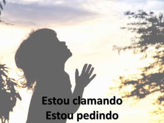 Estou clamando
Estou pedindo
 