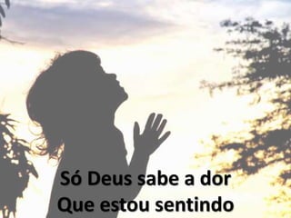 Só Deus sabe a dor
Que estou sentindo
 