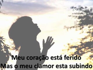 Meu coração está ferido
Mas o meu clamor esta subindo
 
