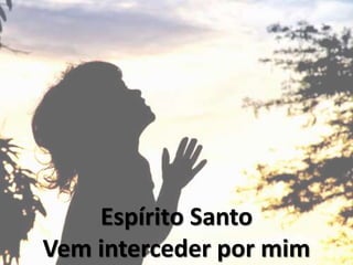 Espírito Santo
Vem interceder por mim
 