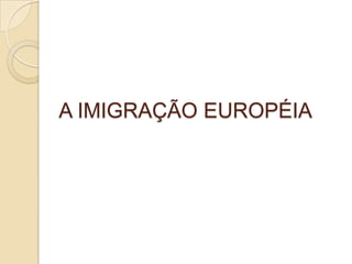 A IMIGRAÇÃO EUROPÉIA
 