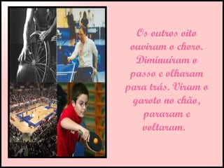 Os outros oito ouviram o choro. Diminuíram o passo e olharam para trás. Viram o garoto no chão, pararam e voltaram.   
