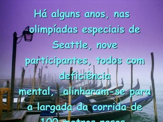 Há alguns anos, nas
olimpíadas especiais de
Seattle, nove
participantes, todos com
deficiência

mental, alinharam-se para
a largada da corrida de

 