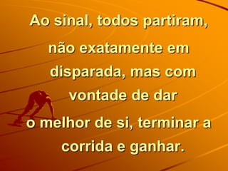 Ao sinal, todos partiram,
não exatamente em
disparada, mas com

vontade de dar
o melhor de si, terminar a
corrida e ganhar.

 