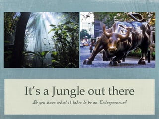 It’s a Jungle out there 
Do you have what it takes to be an Entrepreneur? 
 
