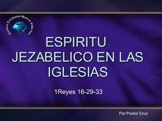 ESPIRITU  JEZABELICO EN LAS IGLESIAS Centro Cristiano Nueva Vida Int Por:Pastor Cruz 1Reyes 16-29-33 