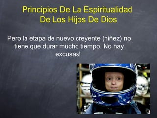 Principios De La Espiritualidad
De Los Hijos De Dios
Pero la etapa de nuevo creyente (niñez) no
tiene que durar mucho tiempo. No hay
excusas!
 