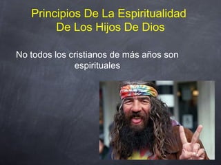 Principios De La Espiritualidad
De Los Hijos De Dios
No todos los cristianos de más años son
espirituales
 
