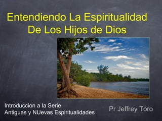 Entendiendo La Espiritualidad
De Los Hijos de Dios
Introduccion a la Serie
Antiguas y NUevas Espiritualidades
Pr Jeffrey Toro
 