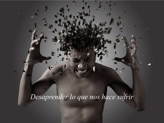 Desaprender lo que nos hace sufrir