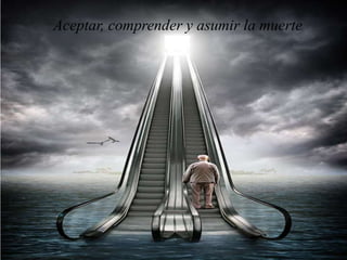 Aceptar, comprender y asumir la muerte