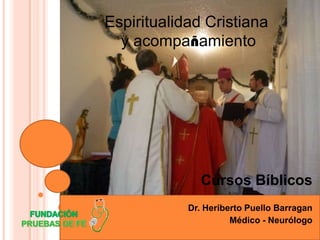 Espiritualidad Cristiana
  y acompañamiento




              Cursos Bíblicos
            Dr. Heriberto Puello Barragan
                      Médico - Neurólogo
 