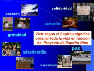 Vivir según el Espíritu significa ordenar toda la vida en función del  Proyecto de Espíritu Dios 