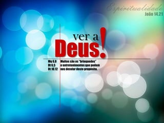 Deus
ver a
!Mq 6.8
Dt 6.5
Dt 10.12
Muitos são os “brinquedos”
e entretenimentosque podem
nos desviar deste propósito.
 