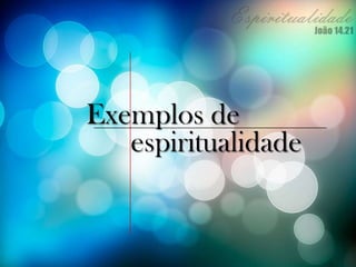Exemplos de
espiritualidade
 
