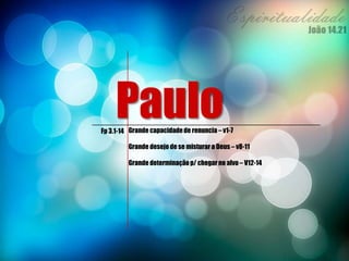 PauloFp 3.1-14 Grande capacidadede renuncia – v1-7
Grande desejo de se misturar a Deus – v8-11
Grande determinaçãop/ chegar no alvo – V12-14
 