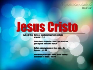 Jesus CristoCoraçãofocado no importante e não no
urgente – v1-6
Consciência de que Ele é tudo o que precisam
para aquele momento – v21-27
Refleteo envolvimento de Deus com a dor
humana – v32-38
Determinaçãoe fé para mexer aonde todos já
desistiram de mexer – v38-44
Jo 11.1-6,17-44
 