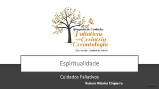 Espiritualidade
Cuidados Paliativos
Rubens Ribeiro Cirqueira
rrCirqueira
 