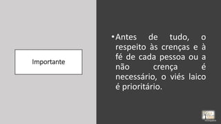 Importante
•Antes de tudo, o
respeito às crenças e à
fé de cada pessoa ou a
não crença é
necessário, o viés laico
é prioritário.
rrCirqueira
 