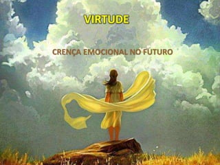 VIRTUDE
CRENÇA EMOCIONAL NO FUTURO
 