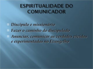 Discípulo e missionário Fazer o caminho do discipulado  Anunciar, comunicar as verdades vividas e experimentadas no Evangelho 