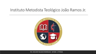 Instituto Metodista Teológico João Ramos Jr.
REV. WELFANY NOLASCO RODRIGUES - IMTJRJR - CFTP/EAD
 