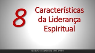 Características
da Liderança
Espiritual
REV. WELFANY NOLASCO RODRIGUES - IMTJRJR - CFTP/EAD
 