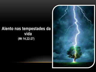 Alento nas tempestades da
            vida
        (Mt 14,22-27)
 