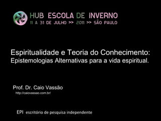 Prof. Dr. Caio Vassão EPI  escritório de pesquisa independente Espiritualidade e Teoria do Conhecimento: Epistemologias Alternativas para a vida espiritual. http://caiovassao.com.br/ 