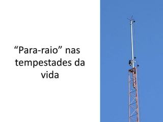 “Para-raio” nas
tempestades da
      vida
 