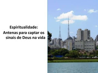 Espiritualidade:
Antenas para captar os
 sinais de Deus na vida
 
