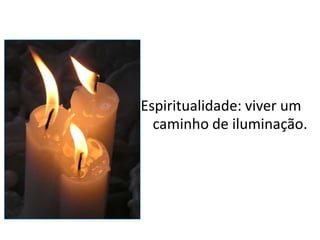 Espiritualidade: viver um
  caminho de iluminação.
 