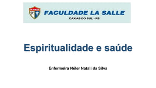 Espiritualidade e saúde
Enfermeira Néler Natali da Silva
 