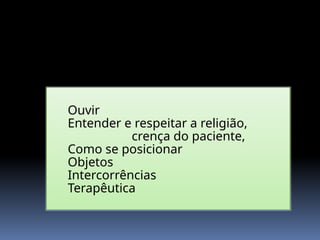 Ouvir
Entender e respeitar a religião,
crença do paciente,
Como se posicionar
Objetos
Intercorrências
Terapêutica
Integração da Espiritualidade na Prática Clínica
O que fazer
 