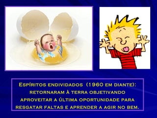 Espíritos endividados  (1960 em diante) : retornaram à terra objetivando aproveitar a última oportunidade para resgatar faltas e aprender a agir no bem. 