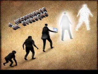 A  NECESSIDADE  DA  EVOLUÇÃO 