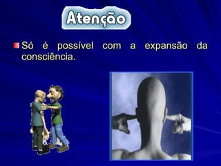 Só é possível com a expansão da consciência.  