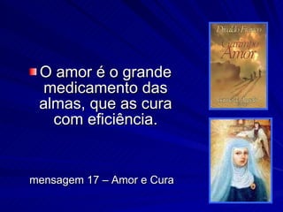 O amor é o grande medicamento das almas, que as cura com eficiência. mensagem 17 – Amor e Cura 