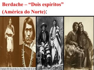 27
Berdache – “Dois espíritos”
(América do Norte):
 