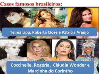 38
Casos famosos brasileiros:
Coccinelle, Rogéria, Cláudia Wonder e
Marcinha do Corintho
Telma Lipp, Roberta Close e Patrícia Araújo
 