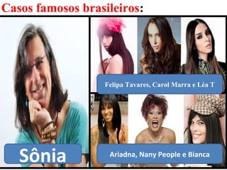 39
Casos famosos brasileiros:
Sônia
Felipa Tavares, Carol Marra e Léa T
Ariadna, Nany People e Bianca
 