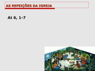 AS REFEIÇÕES DA IGREJA


At 6, 1-7
 
