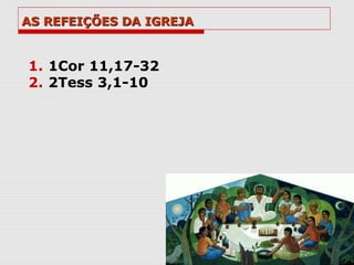 AS REFEIÇÕES DA IGREJA


1. 1Cor 11,17-32
2. 2Tess 3,1-10
 