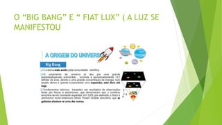 O “BIG BANG” E “ FIAT LUX” ( A LUZ SE
MANIFESTOU
 