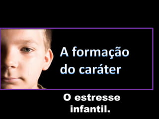 O estresse
infantil.
 