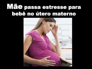 Mãe passa estresse para
bebê no útero materno
 